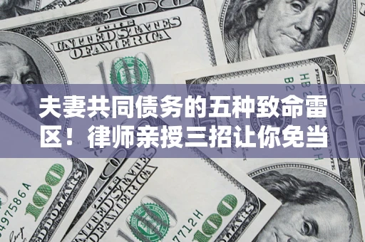 济南夫妻共同债务的五种致命雷区！律师亲授三招让你免当替罪羊