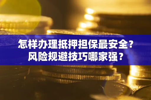 济南怎样办理抵押担保最安全？风险规避技巧哪家强？